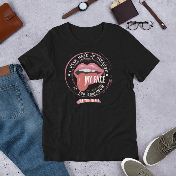 I wear Make Up because my face is too gorgeous for you to see T-Shirt