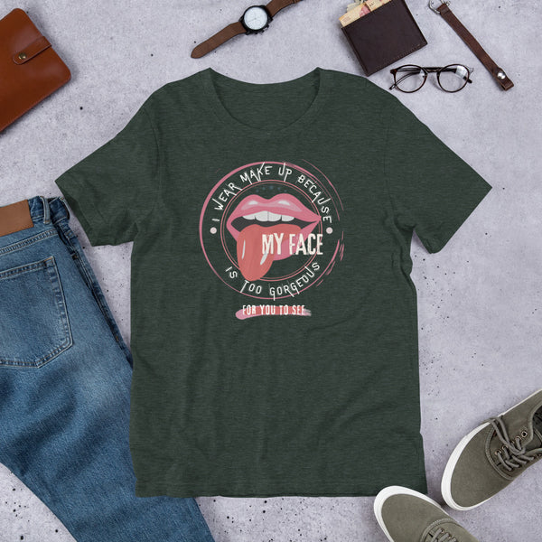 I wear Make Up because my face is too gorgeous for you to see T-Shirt